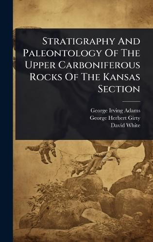 Stratigraphy And Paleontology Of The Upper Carboniferous Rocks Of The Kansas Section  by George Irving Adams at Abbey's Bookshop, 