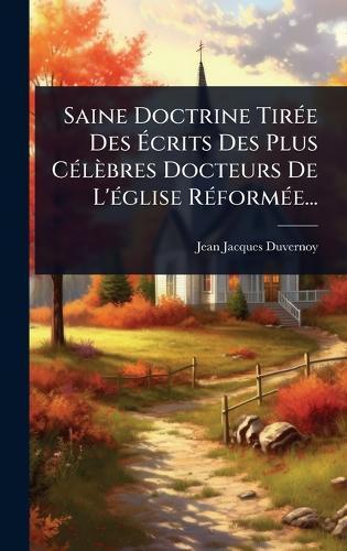 Saine Doctrine TirÃ(c)e Des Ã&#137;crits Des Plus CÃ(c)lèbres Docteurs De L'Ã(c)glise RÃ(c)formÃ(c)e...  by Jean-Jacques Duvernoy at Abbey's Bookshop, 