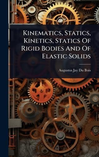 Kinematics, Statics, Kinetics, Statics Of Rigid Bodies And Of Elastic Solids  by Augustus Jay Du Bois at Abbey's Bookshop, 
