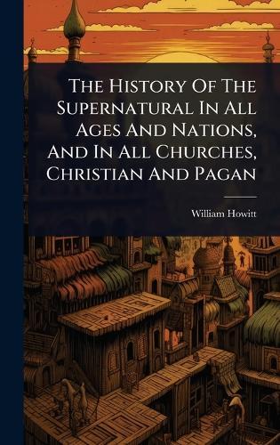 The History Of The Supernatural In All Ages And Nations, And In All Churches, Christian And Pagan  by William Howitt at Abbey's Bookshop, 