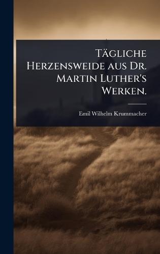Tägliche Herzensweide aus Dr. Martin Luther's Werken.  by Emil-Wilhelm Krummacher at Abbey's Bookshop, 