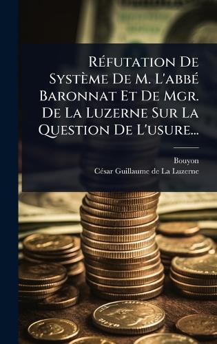 RÃ(c)futation De Système De M. L'abbÃ(c) Baronnat Et De Mgr. De La Luzerne Sur La Question De L'usure...  by Bouyon (Abbã(c) ) at Abbey's Bookshop, 