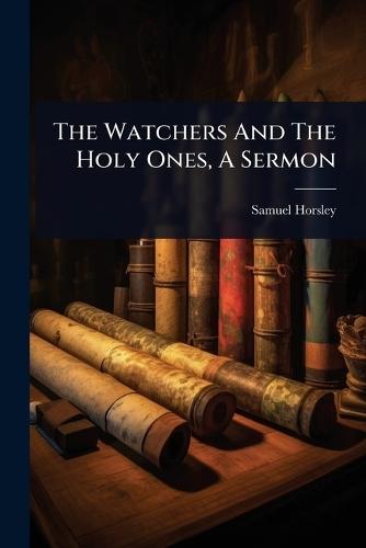 The Watchers And The Holy Ones, A Sermon  by Samuel Horsley (Bp of St Asaph ) at Abbey's Bookshop, 