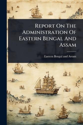 Report On The Administration Of Eastern Bengal And Assam  by Eastern Bengal and Assam (India) at Abbey's Bookshop, 