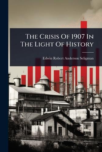 The Crisis Of 1907 In The Light Of History  by Edwin Robert Anderson Seligman at Abbey's Bookshop, 