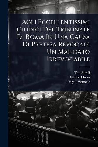 Agli Eccellentissimi Giudici Del Tribunale Di Roma In Una Causa Di Pretesa Revocadi Un Mandato Irrevocabile  by Tito Aureli at Abbey's Bookshop, 