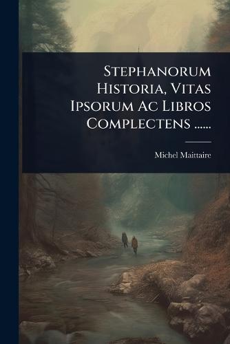 Stephanorum Historia, Vitas Ipsorum Ac Libros Complectens ......  by Michel Maittaire at Abbey's Bookshop, 
