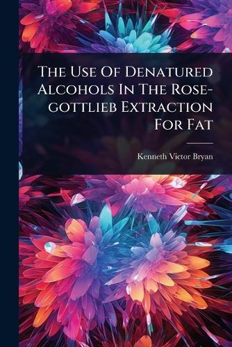 The Use Of Denatured Alcohols In The Rose-gottlieb Extraction For Fat  by Kenneth Victor Bryan at Abbey's Bookshop, 