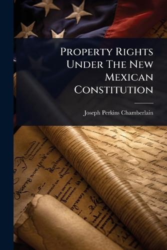 Property Rights Under The New Mexican Constitution  by Joseph Perkins Chamberlain at Abbey's Bookshop, 