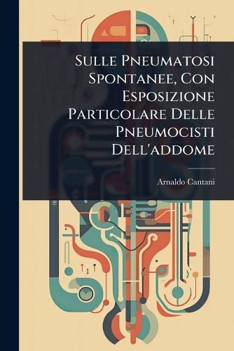 Sulle Pneumatosi Spontanee, Con Esposizione Particolare Delle Pneumocisti Dell'addome  by Arnaldo Cantani at Abbey's Bookshop, 
