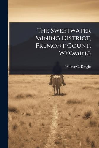 The Sweetwater Mining District, Fremont Count, Wyoming  by Wilbur C Knight at Abbey's Bookshop, 