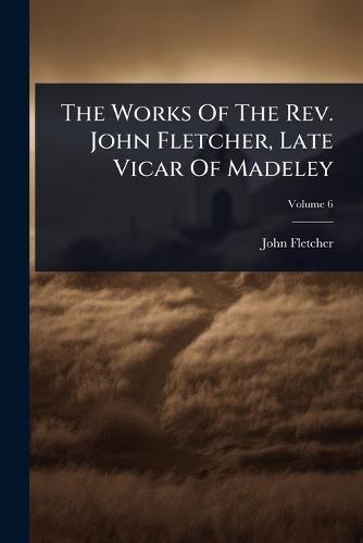 The Works Of The Rev. John Fletcher, Late Vicar Of Madeley  by John Fletcher at Abbey's Bookshop, 