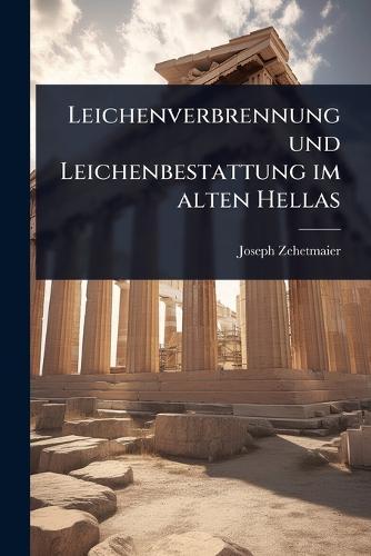 Leichenverbrennung und Leichenbestattung im alten Hellas  by Joseph Zehetmaier at Abbey's Bookshop, 