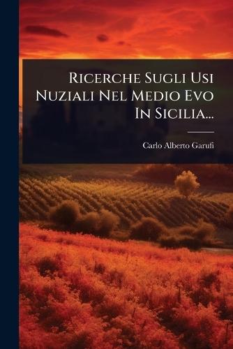 Ricerche Sugli Usi Nuziali Nel Medio Evo In Sicilia...  by Carlo Alberto Garufi at Abbey's Bookshop, 