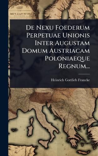 De Nexu Foederum Perpetuae Unionis Inter Augustam Domum Austriacam Poloniaeque Regnum...  by Heinrich Gottlieb Francke at Abbey's Bookshop, 