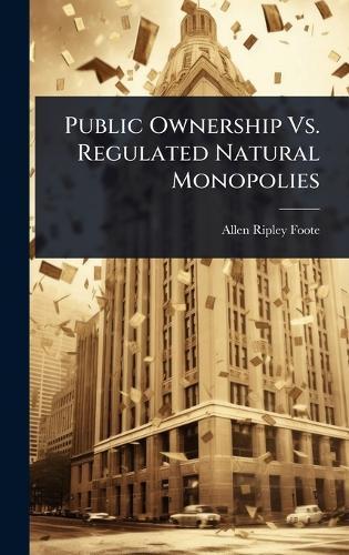 Public Ownership Vs. Regulated Natural Monopolies  by Allen Ripley Foote at Abbey's Bookshop, 