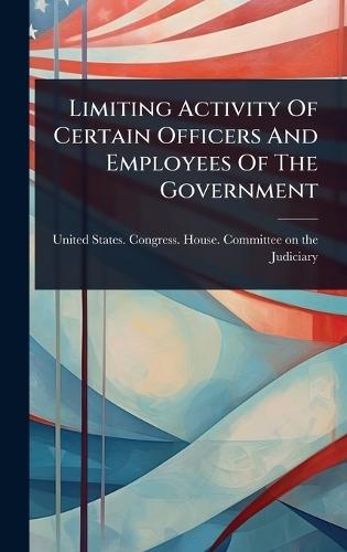 Limiting Activity Of Certain Officers And Employees Of The Government  by United States Congress House Commi at Abbey's Bookshop, 