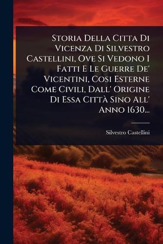 Storia Della Citta Di Vicenza Di Silvestro Castellini, Ove Si Vedono I Fatti E Le Guerre De' Vicentini, Cosi Esterne Come Civili, Dall' Origine Di Essa CittÃ Sino All' Anno 1630...  by Silvestro Castellini at Abbey's Bookshop, 