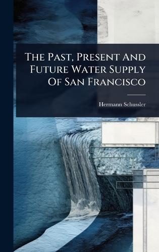 The Past, Present And Future Water Supply Of San Francisco  by Hermann Schussler at Abbey's Bookshop, 