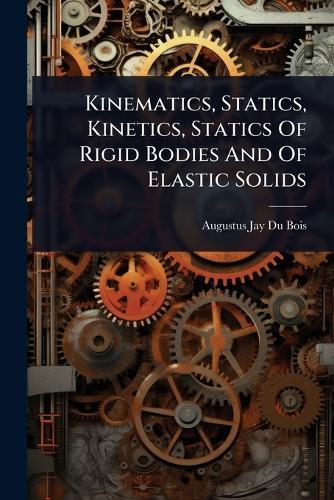 Kinematics, Statics, Kinetics, Statics Of Rigid Bodies And Of Elastic Solids  by Augustus Jay Du Bois at Abbey's Bookshop, 