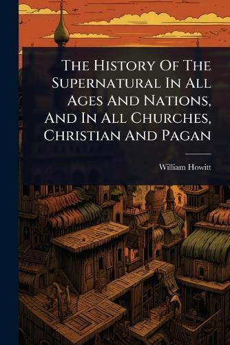 The History Of The Supernatural In All Ages And Nations, And In All Churches, Christian And Pagan  by William Howitt at Abbey's Bookshop, 