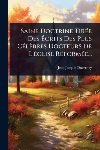 Saine Doctrine TirÃ(c)e Des Ã&#137;crits Des Plus CÃ(c)lèbres Docteurs De L'Ã(c)glise RÃ(c)formÃ(c)e...  by Jean-Jacques Duvernoy at Abbey's Bookshop, 
