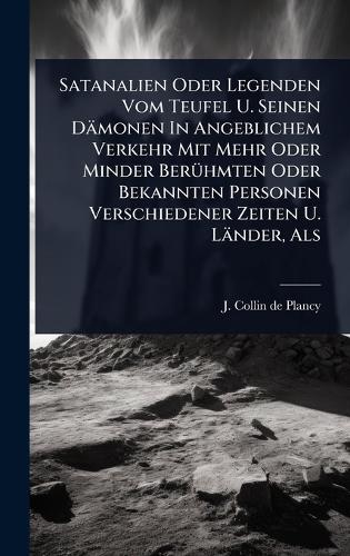 Satanalien Oder Legenden Vom Teufel U. Seinen Dämonen In Angeblichem Verkehr Mit Mehr Oder Minder BerÃ1/4hmten Oder Bekannten Personen Verschiedener Zeiten U. Länder, Als  by J Collin de Plancy at Abbey's Bookshop, 