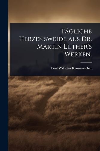 Tägliche Herzensweide aus Dr. Martin Luther's Werken.  by Emil-Wilhelm Krummacher at Abbey's Bookshop, 