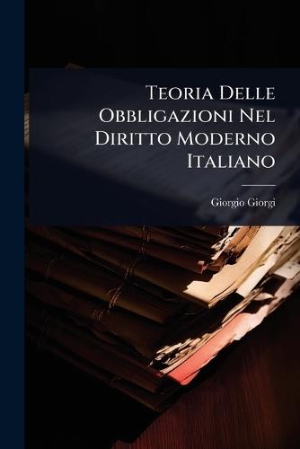 Teoria Delle Obbligazioni Nel Diritto Moderno Italiano  by Giorgio Giorgi at Abbey's Bookshop, 
