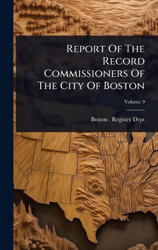 Report Of The Record Commissioners Of The City Of Boston  by Boston (Mass ) Registry Dept at Abbey's Bookshop, 