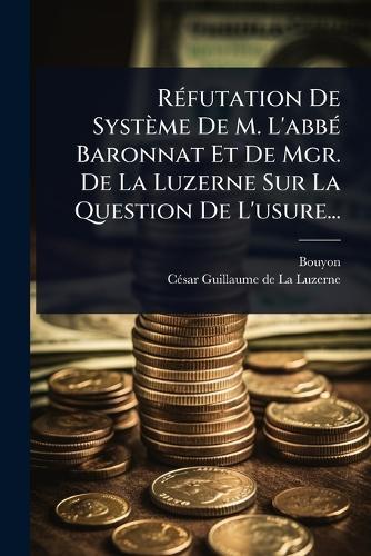 RÃ(c)futation De Système De M. L'abbÃ(c) Baronnat Et De Mgr. De La Luzerne Sur La Question De L'usure...  by Bouyon (Abbã(c) ) at Abbey's Bookshop, 