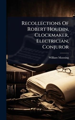 Recollections Of Robert Houdin, Clockmaker, Electrician, Conjuror  by William Manning at Abbey's Bookshop, 