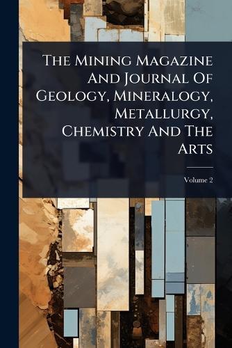 The Mining Magazine And Journal Of Geology, Mineralogy, Metallurgy, Chemistry And The Arts  by Anonymous at Abbey's Bookshop, 