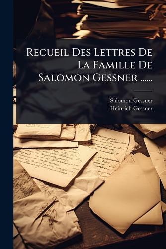 Recueil Des Lettres De La Famille De Salomon Gessner ......  by Salomon Gessner at Abbey's Bookshop, 