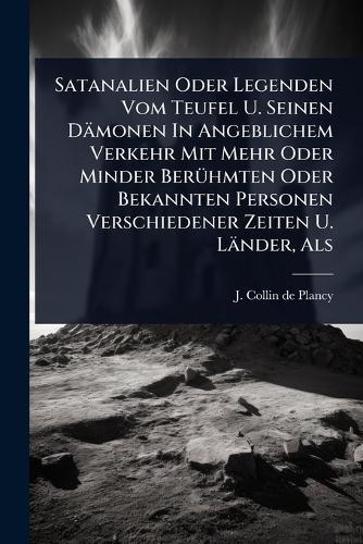Satanalien Oder Legenden Vom Teufel U. Seinen Dämonen In Angeblichem Verkehr Mit Mehr Oder Minder BerÃ1/4hmten Oder Bekannten Personen Verschiedener Zeiten U. Länder, Als  by J Collin de Plancy at Abbey's Bookshop, 