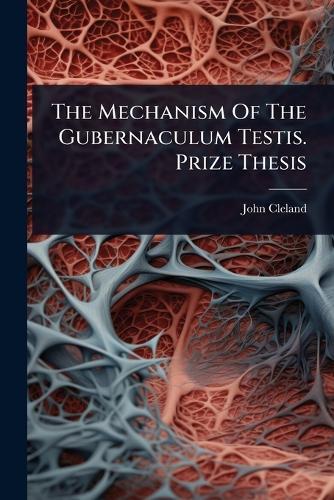 The Mechanism Of The Gubernaculum Testis. Prize Thesis  by John Cleland at Abbey's Bookshop, 