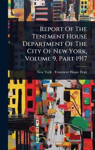 Report Of The Tenement House Department Of The City Of New York, Volume 9, Part 1917  by New York (N Y ) Tenement House Dept at Abbey's Bookshop, 