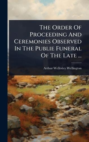 The Order Of Proceeding And Ceremonies Observed In The Publie Funeral Of The Late ...  by Arthur Wellesley Wellington at Abbey's Bookshop, 