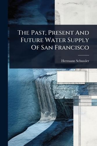 The Past, Present And Future Water Supply Of San Francisco  by Hermann Schussler at Abbey's Bookshop, 