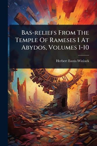 Bas-reliefs From The Temple Of Rameses I At Abydos, Volumes 1-10  by Herbert Eustis Winlock at Abbey's Bookshop, 