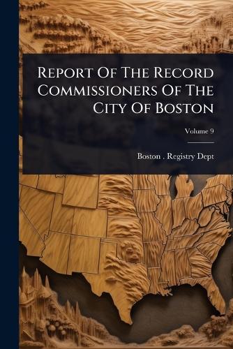 Report Of The Record Commissioners Of The City Of Boston  by Boston (Mass ) Registry Dept at Abbey's Bookshop, 