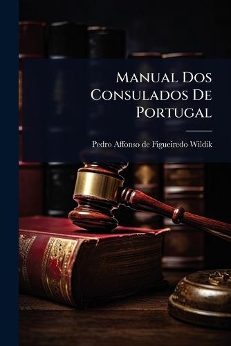 Manual Dos Consulados De Portugal  by Pedro Affonso de Figueiredo Wildik (V at Abbey's Bookshop, 