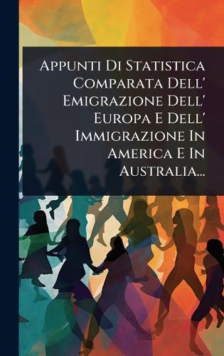 Appunti Di Statistica Comparata Dell' Emigrazione Dell' Europa E Dell' Immigrazione In America E In Australia...  by Anonymous at Abbey's Bookshop, 