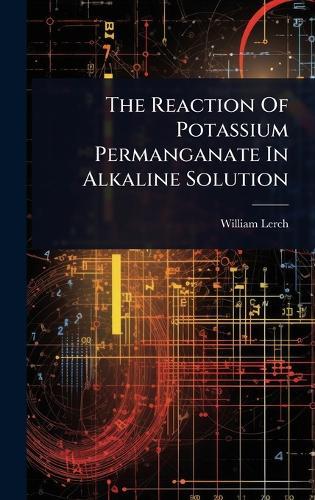 The Reaction Of Potassium Permanganate In Alkaline Solution  by William Lerch at Abbey's Bookshop, 