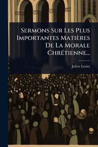 Sermons Sur Les Plus Importantes Matières De La Morale ChrÃ(c)tienne...  by Julien Loriot at Abbey's Bookshop, 