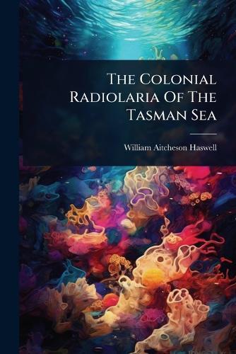 The Colonial Radiolaria Of The Tasman Sea  by William Aitcheson Haswell at Abbey's Bookshop, 