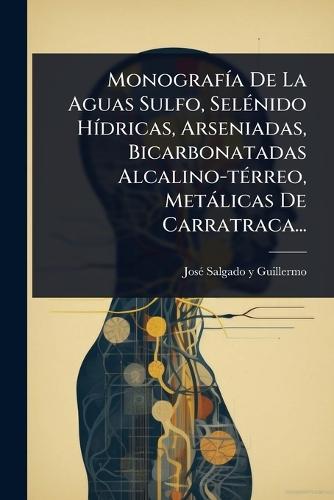 MonografÃ-a De La Aguas Sulfo, SelÃ(c)nido HÃ-dricas, Arseniadas, Bicarbonatadas Alcalino-tÃ(c)rreo, Metàlicas De Carratraca...  by Josã(c) Salgado Y Guillermo at Abbey's Bookshop, 