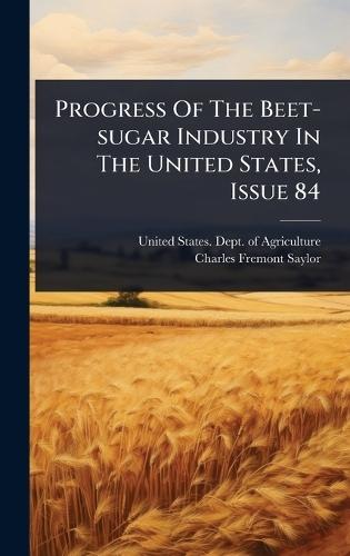Progress Of The Beet-sugar Industry In The United States, Issue 84  by United States Dept of Agriculture at Abbey's Bookshop, 