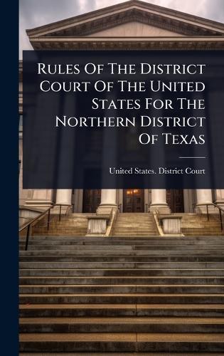 Rules Of The District Court Of The United States For The Northern District Of Texas  by United States District Court (Texas at Abbey's Bookshop, 