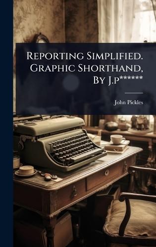 Reporting Simplified. Graphic Shorthand, By J.p******  by John Pickles at Abbey's Bookshop, 